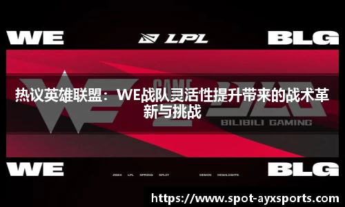热议英雄联盟：WE战队灵活性提升带来的战术革新与挑战