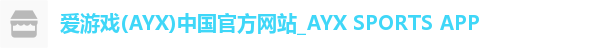 爱游戏(AYX)中国官方网站_AYX SPORTS APP 爱游戏(AYX)中国官方网站_AYX SPORTS APP